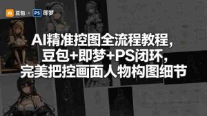 AI精准控图全流程教程，豆包+即梦+PS闭环，完美把控画面人物构图细节-任任的小木屋 - 热点知汇