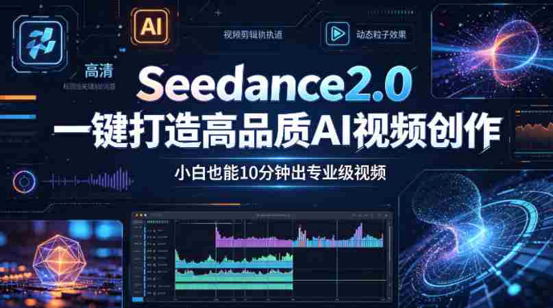 Seedance2.0一键打造高品质AI视频创作，小白也能10分钟出专业级视频-任任的小木屋 - 热点知汇