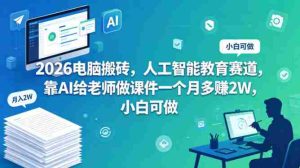 2026电脑搬砖,人工智能教育赛道,靠AI给老师做课件一个月多賺2W,小白可做-任任的小木屋 - 热点知汇