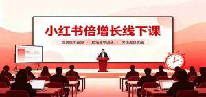 小红书倍增长线下课：三天集中面授，拆解选品、素材制作与起号全链路-任任的小木屋 - 热点知汇
