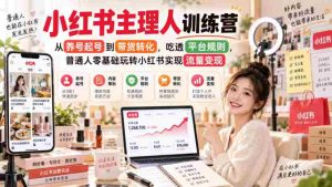 小红书主理人训练营，从养号起号到带货转化，吃透平台规则，普通人零基础玩转小红书实现流量变现-任任的小木屋 - 热点知汇