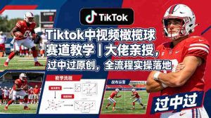Tiktok中视频橄榄球赛道教学｜大佬亲授，过中过原创，全流程实操落地-任任的小木屋 - 热点知汇