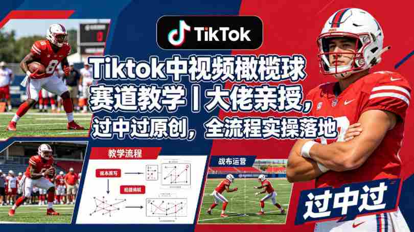 Tiktok中视频橄榄球赛道教学｜大佬亲授，过中过原创，全流程实操落地-任任的小木屋 - 热点知汇