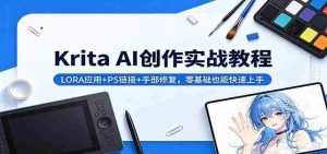 Krita AI创作实战教程：LORA应用+PS链接+手部修复，零基础也能快速上手-任任的小木屋 - 热点知汇