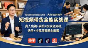 短视频带货全能实战课｜大佬独家教学，真人出镜+实拍+投放全流程，快手+抖音双赛道全覆盖-任任的小木屋 - 热点知汇