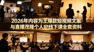 2026年内容为王爆款短视频文案与直播茂隆个人IP线下课全套资料(价值4980)-任任的小木屋 - 热点知汇
