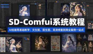 SD-Comfyui系统教程,ai绘画零基础教学,文生图、图生图、高清修复到商业案例一站式-任任的小木屋 - 热点知汇