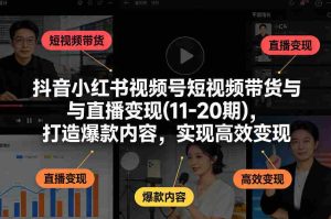 抖音小红书视频号短视频带货与直播变现(10-21期),打造爆款内容,实现高效变现(更新05月)-任任的小木屋 - 热点知汇