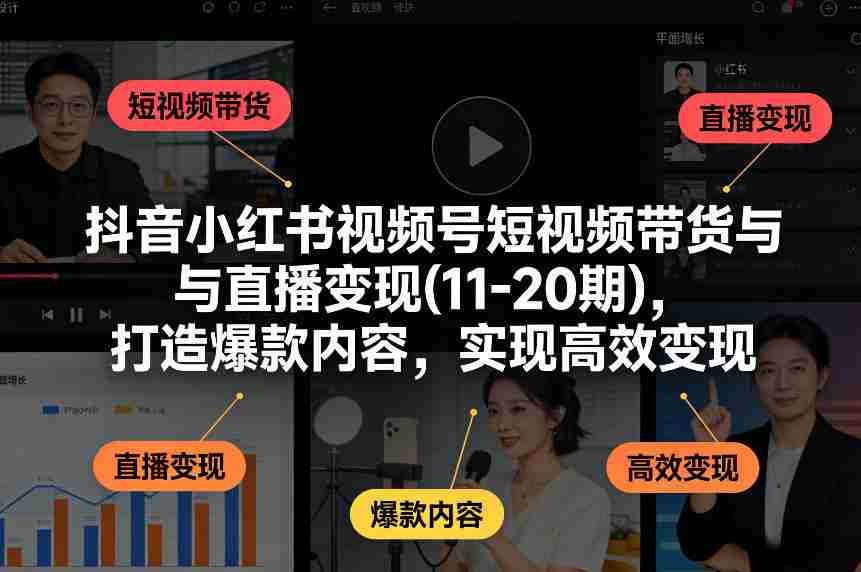 抖音小红书视频号短视频带货与直播变现(10-21期)，打造爆款内容，实现高效变现（更新05月）-任任的小木屋 - 热点知汇