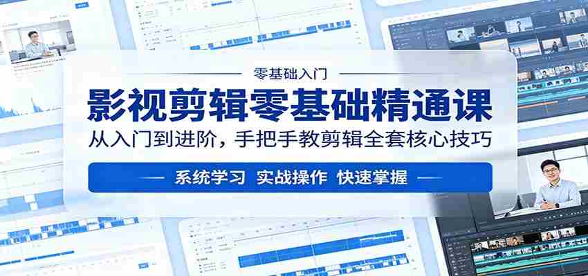 影视剪辑零基础精通课：从入门到进阶，手把手教剪辑全套核心技巧-任任的小木屋 - 热点知汇
