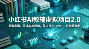小红书AI教辅虚拟项目2.0,蓝海赛道,零成本高利润,单店月入1.5W+,可批量复制-任任的小木屋 - 热点知汇