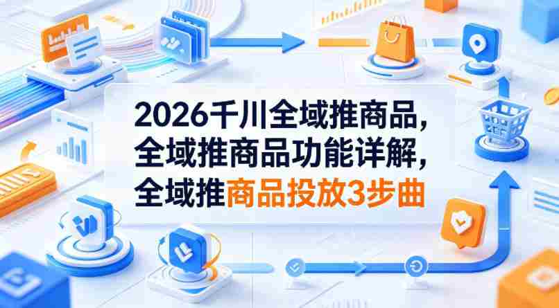 2026千川全域推商品，全域推商品功能详解，全域推商品投放3步曲-任任的小木屋 - 热点知汇