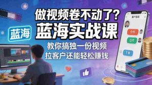 做视频卷不动了?蓝海实战课教你搞独一份视频,拉客户还能轻松賺钱!【原创双语字幕】-任任的小木屋 - 热点知汇