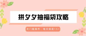 拼夕夕抽福袋攻略，无门槛操作，每天保底15+-任任的小木屋 - 热点知汇