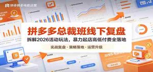 拼多多总裁班线下复盘:拆解2026活动玩法,暴力起店高低付费全落地-任任的小木屋 - 热点知汇