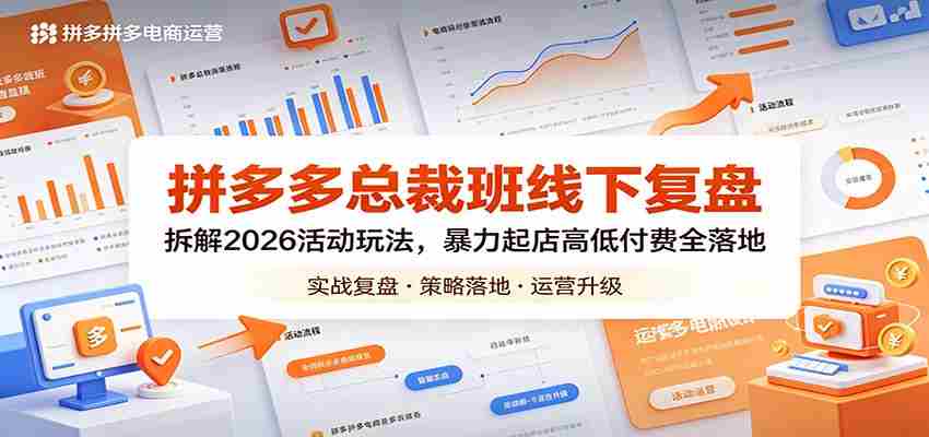 拼多多总裁班线下复盘：拆解2026活动玩法，暴力起店高低付费全落地-任任的小木屋 - 热点知汇