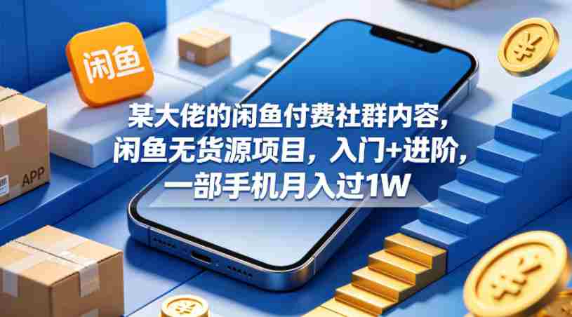 某大佬的闲鱼付费社群内容，闲鱼无货源项目，入门+进阶，一部手机月入过1W-任任的小木屋 - 热点知汇