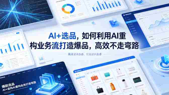 AI+选品，如何利用AI重构业务流打造爆品，高效不走弯路-任任的小木屋 - 热点知汇