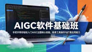 AIGC软件基础班，手把手带你轻松入门AIGC出图核心技能，稳拿工具操作与扩展应用能力-任任的小木屋 - 热点知汇