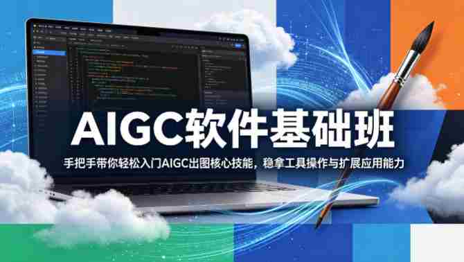 AIGC软件基础班，手把手带你轻松入门AIGC出图核心技能，稳拿工具操作与扩展应用能力-任任的小木屋 - 热点知汇