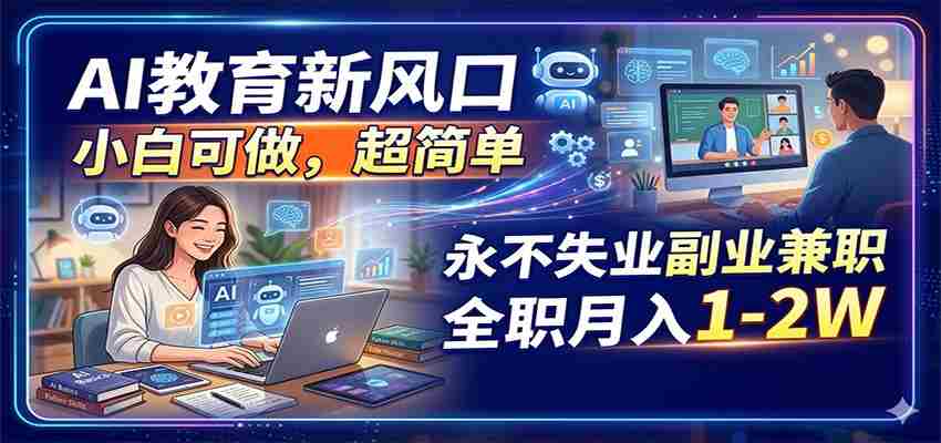 AI教育新风口，小白可做，超简单，永不失业副业兼职 全职月入1-2W-任任的小木屋 - 热点知汇
