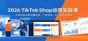 2026 TikTokShop运营实战课:从新店起店到流量变现,广告投放、达人建联全拆解-任任的小木屋 - 热点知汇