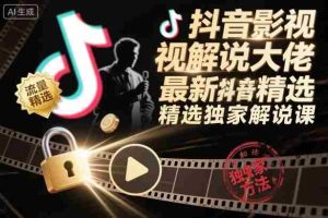 抖音影视解说大佬最新抖音进精选和独家方法，精选独家解说课（更新26年3月）-任任的小木屋 - 热点知汇
