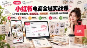 小红书电商全域实战课|从零做垂直账号、爆款笔记、精细选品、开店变现全体系教程-任任的小木屋 - 热点知汇