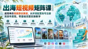出海短视频矩阵课|超简单的视频原创赛道,从环境配置账号注册到发布变现,零基础完整实操教学-任任的小木屋 - 热点知汇