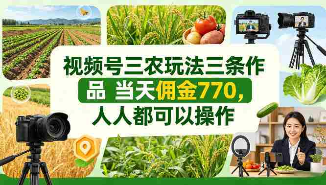 视频号三农玩法三条作品当天佣金770，人人都可以操作-任任的小木屋 - 热点知汇