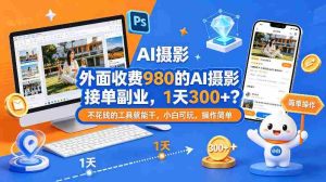 外面收费980的AI摄影接单副业,1天300+?不花钱的工具就能干,小白可玩,操作简单-任任的小木屋 - 热点知汇
