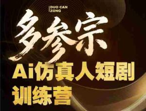 多参宗Ai仿真人短剧训练营第四期,全流程落地,新手也能做爆款短剧,稳稳抓住风口红利-任任的小木屋 - 热点知汇