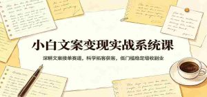 小白文案变现实战系统课:深耕文案接单赛道,科学拓客获客,低门槛稳定增收副业-任任的小木屋 - 热点知汇