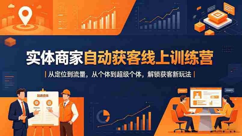 实体商家自动获客线上训练营｜从定位到流量，从个体到超级个体，解锁获客新玩法-任任的小木屋 - 热点知汇