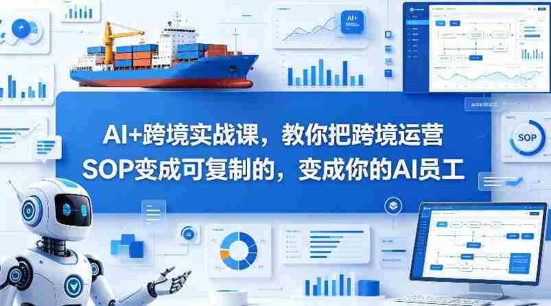 AI+跨境实战课，教你把跨境运营S0变成可复制的，变成你的AI员工-任任的小木屋 - 热点知汇