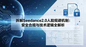 拆解Seedance2.0人脸规避机制:安全合规与技术逻辑全解析-任任的小木屋 - 热点知汇