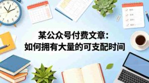 某公众号付费文章：如何拥有大量的可支配时间？-任任的小木屋 - 热点知汇