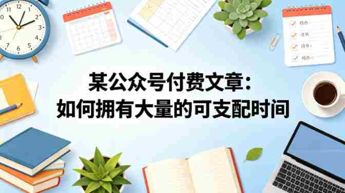 某公众号付费文章：如何拥有大量的可支配时间？-任任的小木屋 - 热点知汇