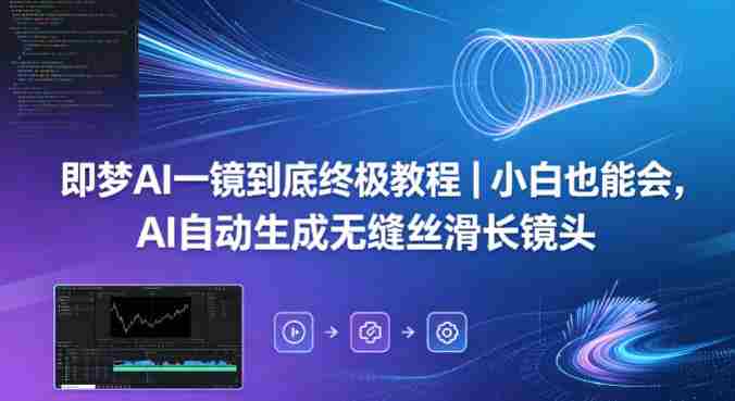 即梦AI一镜到底终极教程｜小白也能会，AI自动生成无缝丝滑长镜头-任任的小木屋 - 热点知汇