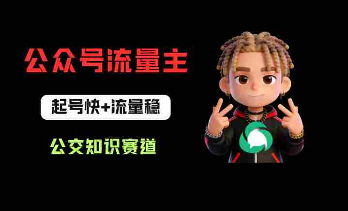 公众号流量主之公交知识赛道，起号快+流量稳，从0-1全流程讲解！-任任的小木屋 - 热点知汇
