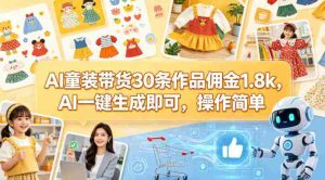 AI童装带货30条作品佣金1.8k,AI一键生成即可,操作简单-任任的小木屋 - 热点知汇