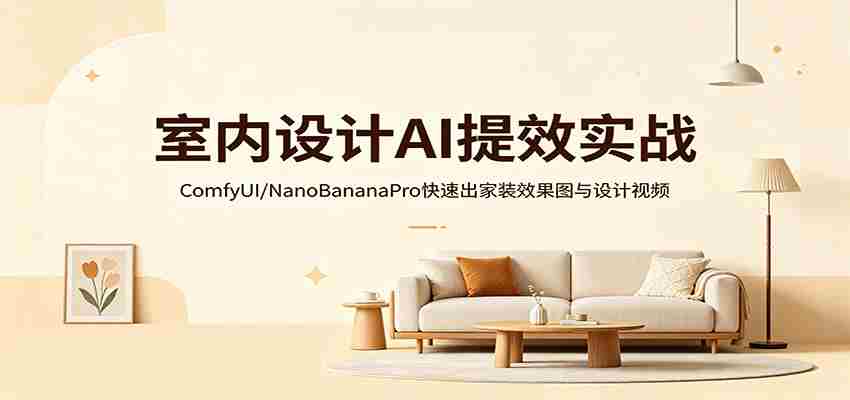 室内设计AI提效实战：ComfyUI/NanoBananaPro快速出家装效果图与设计视频-任任的小木屋 - 热点知汇