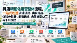 李哥电商-抖店精细化运营整体流程，一站式吃透店铺搭建、类目选品、体验分拉升、动销玩法、自然流量与千川投放-任任的小木屋 - 热点知汇