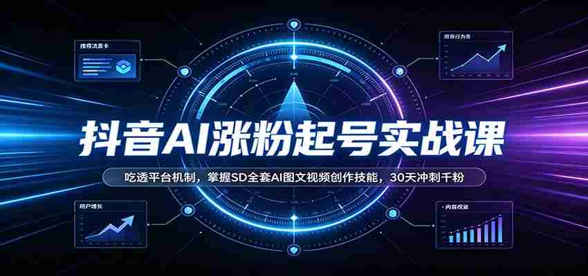 抖音AI涨粉起号实战课：吃透平台机制，掌握SD全套AI图文视频创作技能，30天冲刺千粉-任任的小木屋 - 热点知汇