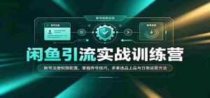 闲鱼引流实战训练营：账号注册权限配置，掌握养号技巧，多套选品上品与日常运营方法-任任的小木屋 - 热点知汇