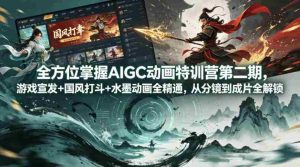 全方位掌握AIGC动画特训营第二期,游戏宣发+国风打斗+水墨动画全精通,从分镜到成片全解锁-任任的小木屋 - 热点知汇