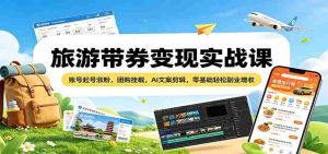 旅游带券变现实战课：账号起号涨粉，团购挂载，AI文案剪辑，零基础轻松副业增收-任任的小木屋 - 热点知汇
