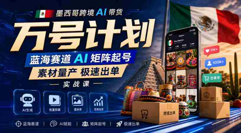 墨西哥跨境AI带货万号计划，蓝海赛道AI矩阵起号，素材量产极速出单实战课-任任的小木屋 - 热点知汇