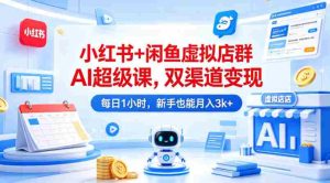 小红书+闲鱼虚拟店群AI超级课,双渠道变现,每日1小时,新手也能月入3k+-任任的小木屋 - 热点知汇