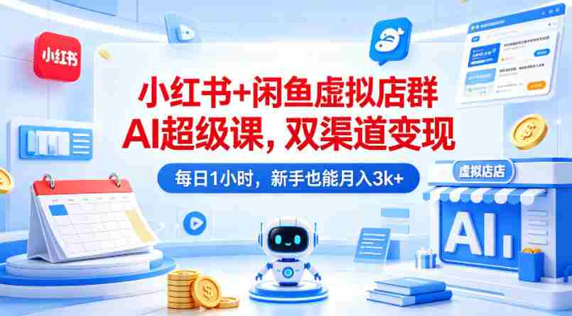 小红书+闲鱼虚拟店群AI超级课，双渠道变现，每日1小时，新手也能月入3k+-任任的小木屋 - 热点知汇